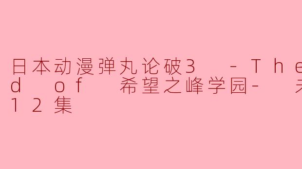 日本动漫弹丸论破3 -The End of 希望之峰学园- 未来篇全12集